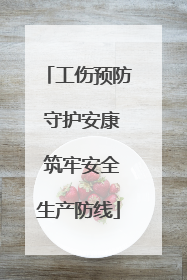 工伤预防 守护安康 筑牢安全生产防线