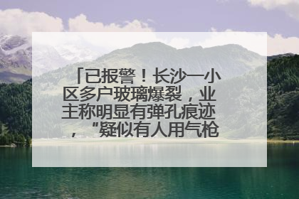 已报警！长沙一小区多户玻璃爆裂，业主称明显有弹孔痕迹，“疑似有人用气枪打鸟造成”