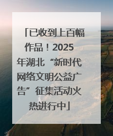 已收到上百幅作品！2025年湖北“新时代网络文明公益广告”征集活动火热进行中
