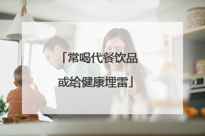 常喝代餐饮品 或给健康埋雷