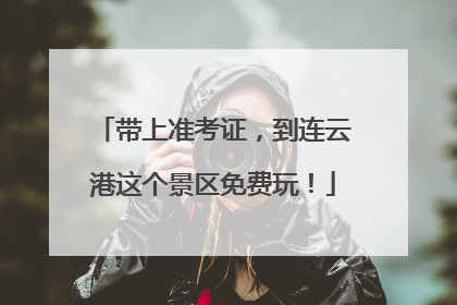 带上准考证，到连云港这个景区免费玩！
