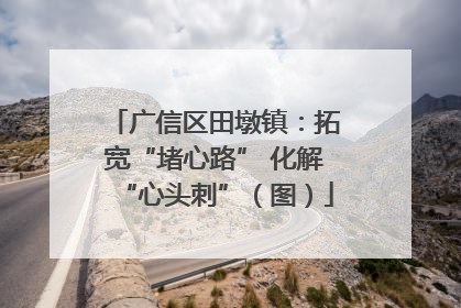 广信区田墩镇：拓宽“堵心路” 化解“心头刺”（图）