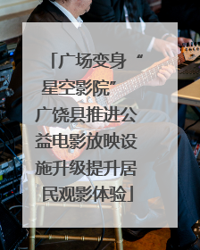广场变身“星空影院” 广饶县推进公益电影放映设施升级提升居民观影体验