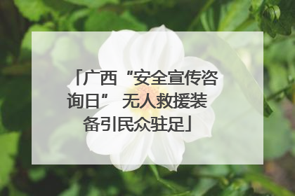 广西“安全宣传咨询日” 无人救援装备引民众驻足