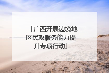 广西开展边境地区民政服务能力提升专项行动