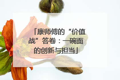 康师傅的“价值战”答卷：一碗面的创新与担当