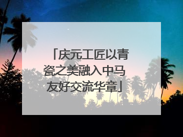 庆元工匠以青瓷之美融入中马友好交流华章