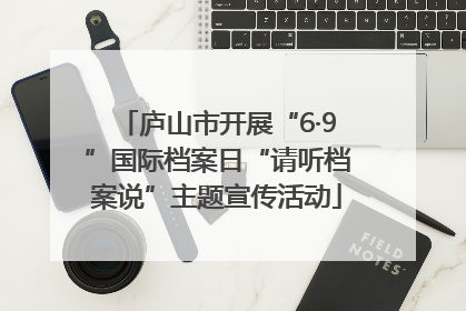 庐山市开展“6·9”国际档案日“请听档案说”主题宣传活动