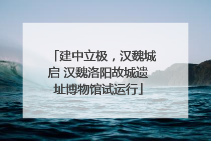 建中立极，汉魏城启 汉魏洛阳故城遗址博物馆试运行