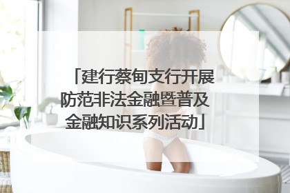 建行蔡甸支行开展防范非法金融暨普及金融知识系列活动