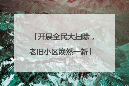 开展全民大扫除，老旧小区焕然一新