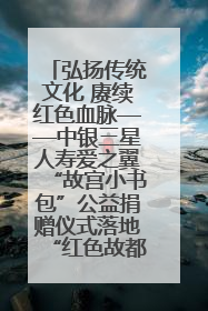 弘扬传统文化 赓续红色血脉——中银三星人寿爱之翼“故宫小书包”公益捐赠仪式落地“红色故都”江西瑞金