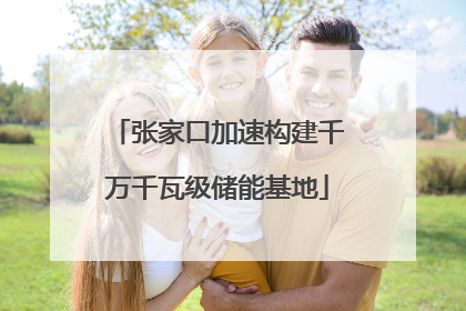 张家口加速构建千万千瓦级储能基地