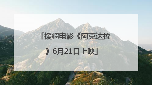 援疆电影《阿克达拉》6月21日上映