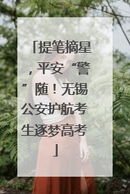 提笔摘星，平安“警”随！无锡公安护航考生逐梦高考