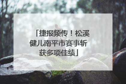 捷报频传！松溪健儿南平市赛事斩获多项佳绩