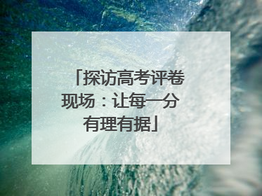 探访高考评卷现场：让每一分有理有据