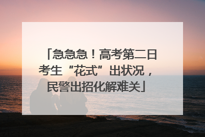 急急急！高考第二日考生“花式”出状况，民警出招化解难关