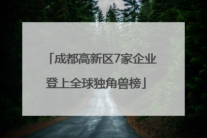 成都高新区7家企业登上全球独角兽榜