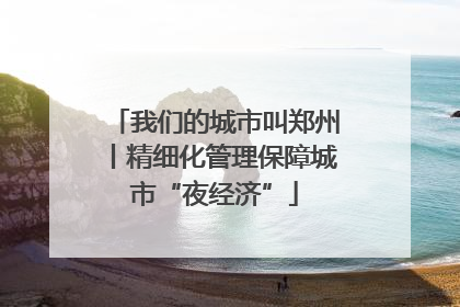 我们的城市叫郑州丨精细化管理保障城市“夜经济”