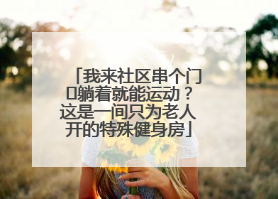 我来社区串个门⑯躺着就能运动？这是一间只为老人开的特殊健身房