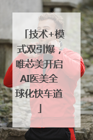 技术+模式双引爆，唯芯美开启AI医美全球化快车道