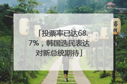 投票率已达68.7%，韩国选民表达对新总统期待
