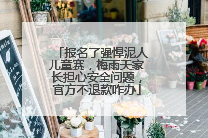 报名了强悍泥人儿童赛，梅雨天家长担心安全问题，官方不退款咋办