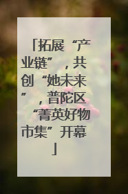 拓展“产业链”，共创“她未来”，普陀区“菁英好物市集”开幕