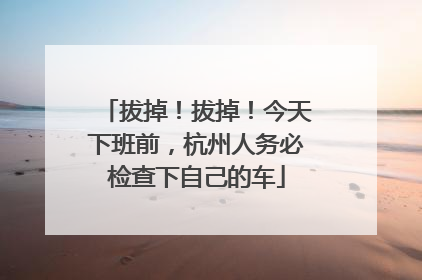 拔掉！拔掉！今天下班前，杭州人务必检查下自己的车
