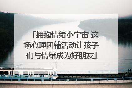 拥抱情绪小宇宙 这场心理团辅活动让孩子们与情绪成为好朋友