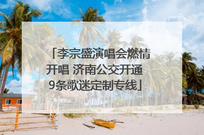 李宗盛演唱会燃情开唱 济南公交开通9条歌迷定制专线