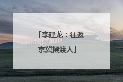 李建龙：往返京冀摆渡人