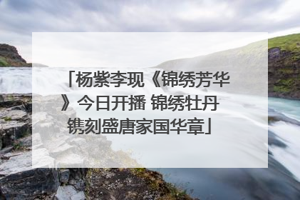杨紫李现《锦绣芳华》今日开播 锦绣牡丹镌刻盛唐家国华章