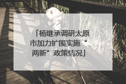 杨继承调研太原市加力扩围实施“两新”政策情况
