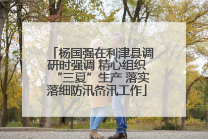 杨国强在利津县调研时强调 精心组织“三夏”生产 落实落细防汛备汛工作