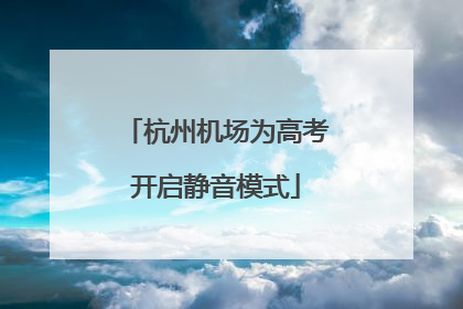 杭州机场为高考开启静音模式