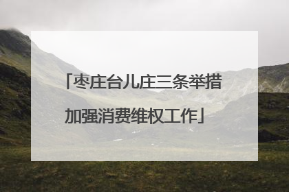 枣庄台儿庄三条举措加强消费维权工作