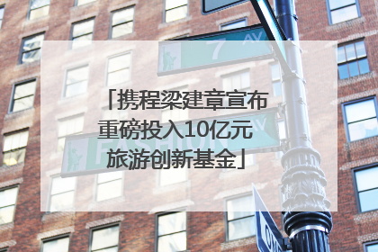 携程梁建章宣布重磅投入10亿元旅游创新基金
