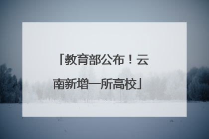 教育部公布！云南新增一所高校
