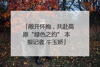 敞开怀抱，共赴高原“绿色之约” 本报记者 牛玉娇