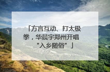 方言互动、打太极拳，华晨宇郑州开唱“入乡随俗”