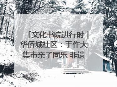文化书院进行时｜华侨城社区：手作大集市亲子同乐 非遗传承暖邻心