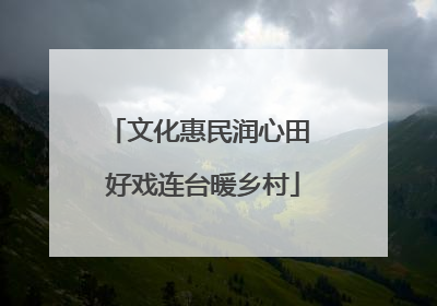 文化惠民润心田 好戏连台暖乡村
