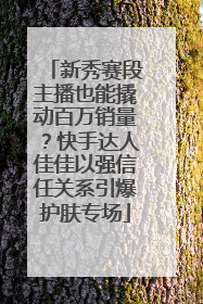 新秀赛段主播也能撬动百万销量？快手达人佳佳以强信任关系引爆护肤专场