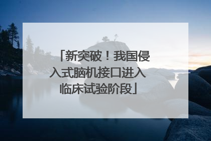 新突破！我国侵入式脑机接口进入临床试验阶段