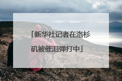 新华社记者在洛杉矶被催泪弹打中