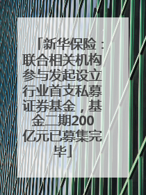 新华保险：联合相关机构参与发起设立行业首支私募证券基金，基金二期200亿元已募集完毕