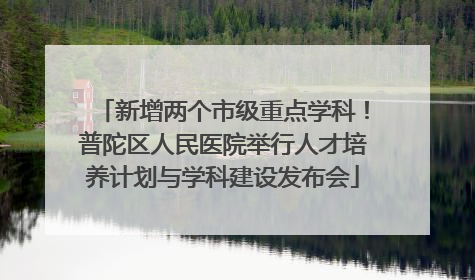 新增两个市级重点学科！普陀区人民医院举行人才培养计划与学科建设发布会