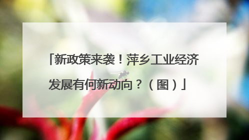 新政策来袭！萍乡工业经济发展有何新动向？（图）